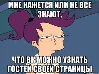 мне кажется или не все знают, что вк можно узнать гостей своей страницы