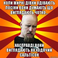 коли жирні дівки одівають лосіни вони думають що виглядають чотко... насправді вони виглядають як ходячий сальтісон