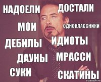 надоели достали дебилы суки мрасси идиоты дауны скатины мои одноклассники