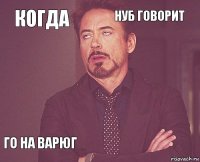 Когда нуб говорит  го на варюг      