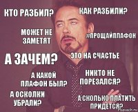 кто разбил? как разбили? а зачем? а осколки убрали? никто не порезался? Это на счастье а какой плафон был? а сколько платить придется? может не заметят #прощайплафон