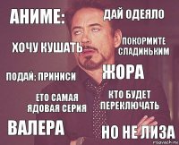 аниме: дай одеяло подай; приниси валера кто будет переключать жора ето самая ядовая серия но не лиза хочу кушать покормите сладиньким