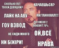 сколько лет твоей девушки? качаешься? гоу взвод ни б(И)ри! ой,всё да у меня 2 аккаунт 70% не сиди много нрава лайк на аву яж танковал!!!