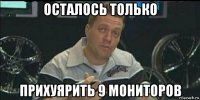 осталось только прихуярить 9 мониторов