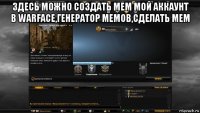 здесь можно создать мем мой аккаунт в warface,генератор мемов,сделать мем 