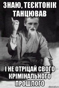 знаю, теєктонік танцював і не отріцай свого крімінального прошлого