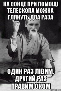 на сонце при помощі телескопа можна глянуть два раза один раз лівим, другий раз правим оком