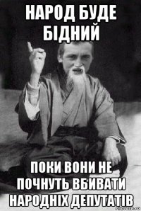 народ буде бідний поки вони не почнуть вбивати народніх депутатів