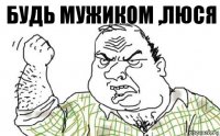 будь мужиком ,люся