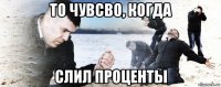 то чувсво, когда слил проценты