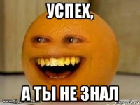 успех, а ты не знал