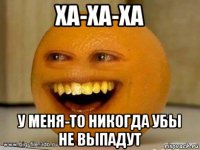 ха-ха-ха у меня-то никогда убы не выпадут