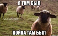 я там был война там был