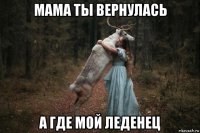 мама ты вернулась а где мой леденец