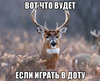 вот что вудет если играть в доту