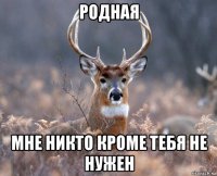 родная мне никто кроме тебя не нужен