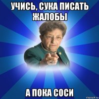 учись, сука писать жалобы а пока соси