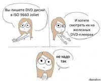 Вы пишете DVD диски в ISO 9660 Joliet И хотите смотреть их на железных DVD-плеерах