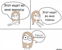 Этот ищет во мне минусы Этот ищет во мне плюсы Я вам что БАТАРЕЙКА?!