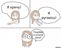 Я кричу! Я ругаюсь! Подойди и упокой меня!