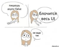 пишешь async:false блочится весь UI