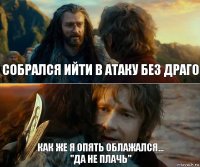 Собрался ийти в атаку без драго Как же я опять облажался...
"Да не плачь"