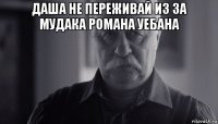 даша не переживай из за мудака романа уебана 