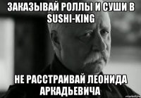 заказывай роллы и суши в sushi-king не расстраивай леонида аркадьевича