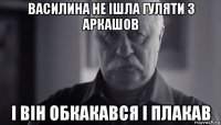 василина не ішла гуляти з аркашов і він обкакався і плакав