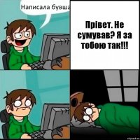 Написала бувша Прівет. Не сумував? Я за тобою так!!!