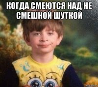 когда смеются над не смешной шуткой 