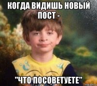 когда видишь новый пост - "что посоветуете"