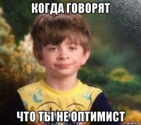 когда говорят что ты не оптимист