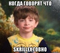 когда говорят что skrillex говно