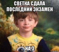 светка сдала последний экзамен на 3