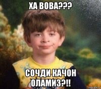 ха вова??? сочди качон оламиз?!!