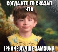 когда кто то сказал что iphone лучше samsung