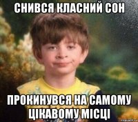 снився класний сон прокинувся на самому цікавому місці