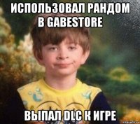 использовал рандом в gabestore выпал dlc к игре