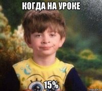 когда на уроке 15%