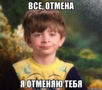 все, отмена я отменяю тебя