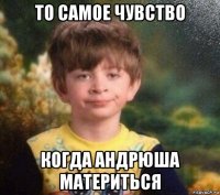 то самое чувство когда андрюша материться