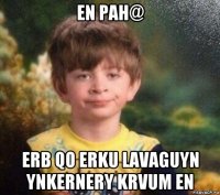 en pah@ erb qo erku lavaguyn ynkernery krvum en