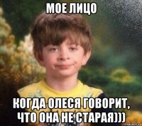 мое лицо когда олеся говорит, что она не старая)))