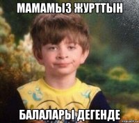 мамамыз журттын балалары дегенде