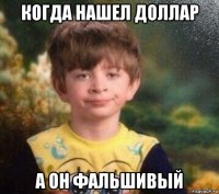 когда нашел доллар а он фальшивый