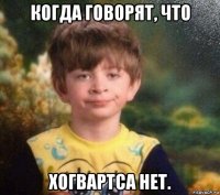 когда говорят, что хогвартса нет.