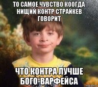 то самое чувство коогда нищий контр страйкев говорит что контра лучше бого-варфейса