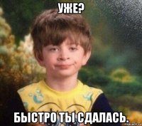 уже? быстро ты сдалась.