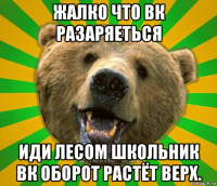 жалко что вк разаряеться иди лесом школьник вк оборот растёт верх.